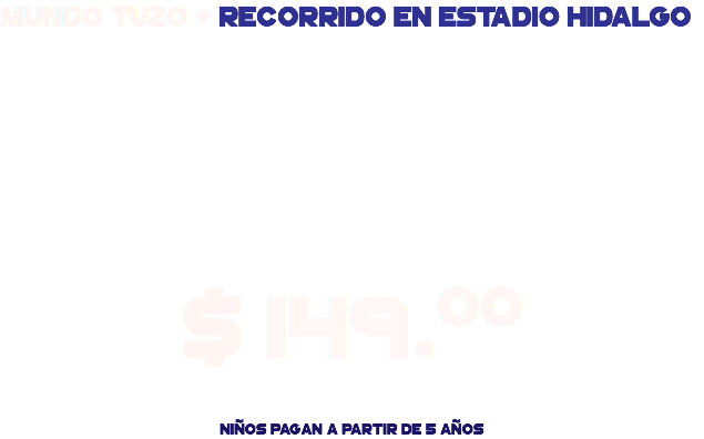 Mundo tuzo + Recorrido en Estadio Hidalgo $ 149.00 Niños pagan a partir de 5 años