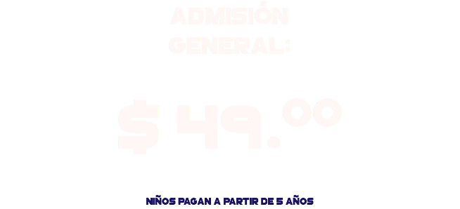 Admisión General: $ 49.00 Niños pagan a partir de 5 años
